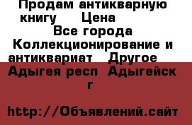 Продам антикварную книгу.  › Цена ­ 5 000 - Все города Коллекционирование и антиквариат » Другое   . Адыгея респ.,Адыгейск г.